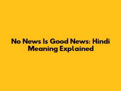 'No News Is Good News': Hindi Meaning Explained