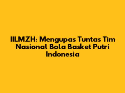**IILMZH: Mengupas Tuntas Tim Nasional Bola Basket Putri Indonesia**