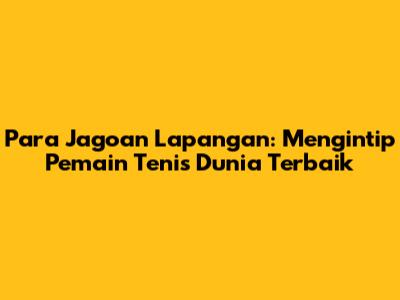 **Para Jagoan Lapangan: Mengintip Pemain Tenis Dunia Terbaik**