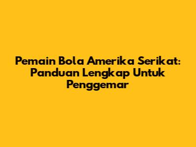 **Pemain Bola Amerika Serikat:** Panduan Lengkap Untuk Penggemar