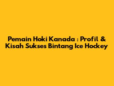 **Pemain Hoki Kanada**: Profil & Kisah Sukses Bintang Ice Hockey