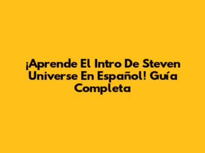 ¡Aprende El Intro De Steven Universe En Español! Guía Completa