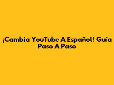 ¡Cambia YouTube A Español! Guía Paso A Paso