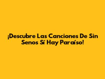 ¡Descubre Las Canciones De Sin Senos Sí Hay Paraíso!