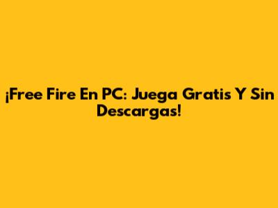 ¡Free Fire En PC: Juega Gratis Y Sin Descargas!