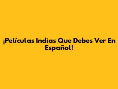 ¡Películas Indias Que Debes Ver En Español!