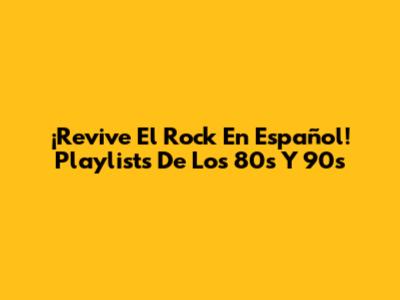 ¡Revive El Rock En Español! Playlists De Los 80s Y 90s