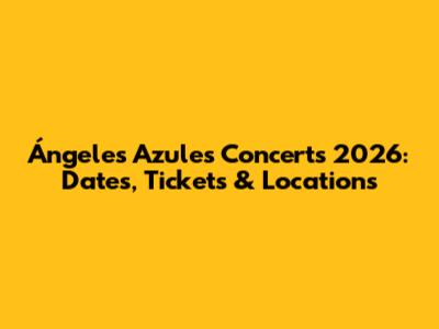 Ángeles Azules Concerts 2026: Dates, Tickets & Locations