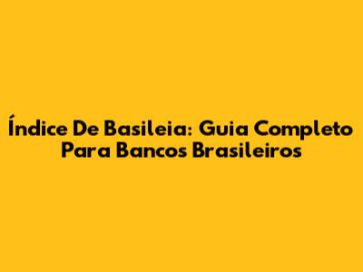 Índice De Basileia: Guia Completo Para Bancos Brasileiros