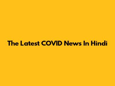  The Latest COVID News In Hindi