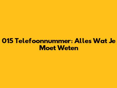 015 Telefoonnummer: Alles Wat Je Moet Weten