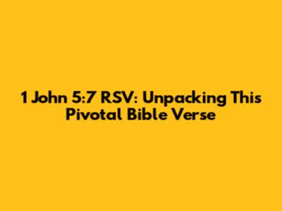 1 John 5:7 RSV: Unpacking This Pivotal Bible Verse