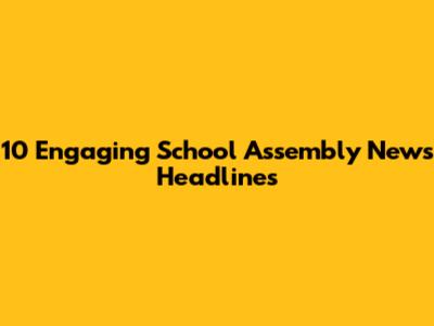 10 Engaging School Assembly News Headlines