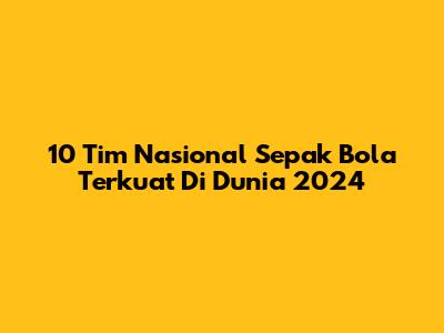 10 Tim Nasional Sepak Bola Terkuat Di Dunia 2024