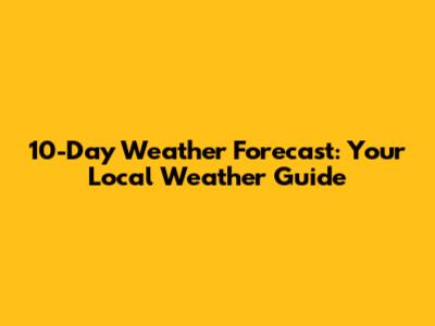 10-Day Weather Forecast: Your Local Weather Guide