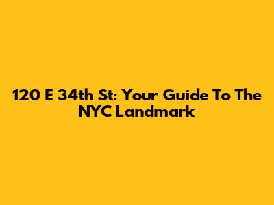 120 E 34th St: Your Guide To The NYC Landmark