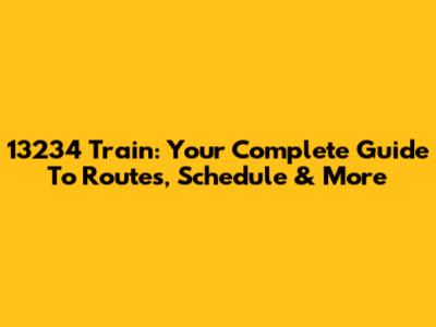 13234 Train: Your Complete Guide To Routes, Schedule & More