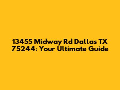 13455 Midway Rd Dallas TX 75244: Your Ultimate Guide