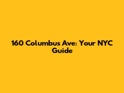 160 Columbus Ave: Your NYC Guide
