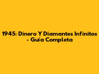 1945: Dinero Y Diamantes Infinitos - Guía Completa