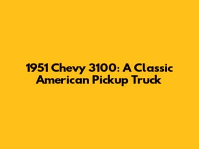 1951 Chevy 3100: A Classic American Pickup Truck