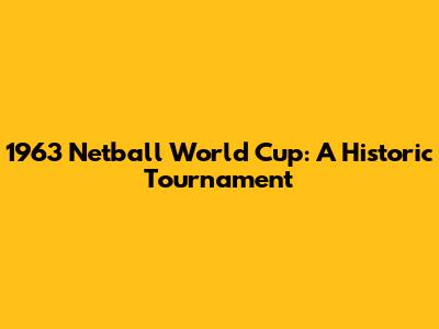 1963 Netball World Cup: A Historic Tournament