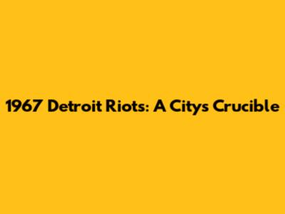 1967 Detroit Riots: A City's Crucible