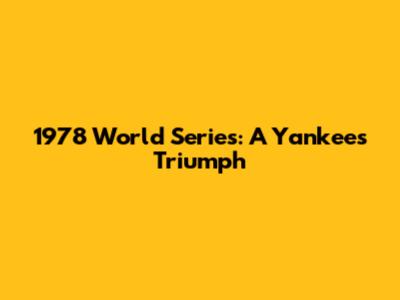 1978 World Series: A Yankees Triumph