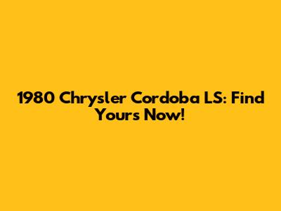 1980 Chrysler Cordoba LS: Find Yours Now!