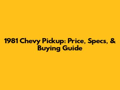 1981 Chevy Pickup: Price, Specs, & Buying Guide