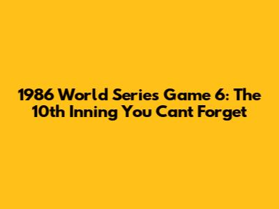 1986 World Series Game 6: The 10th Inning You Can't Forget