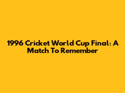 1996 Cricket World Cup Final: A Match To Remember