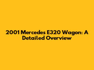 2001 Mercedes E320 Wagon: A Detailed Overview