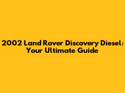 2002 Land Rover Discovery Diesel: Your Ultimate Guide