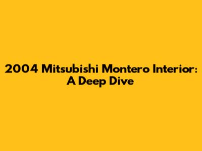 2004 Mitsubishi Montero Interior: A Deep Dive