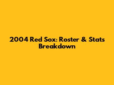 2004 Red Sox: Roster & Stats Breakdown
