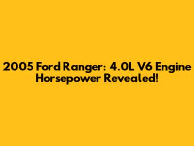 2005 Ford Ranger: 4.0L V6 Engine Horsepower Revealed!