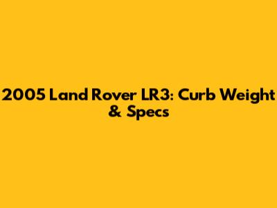 2005 Land Rover LR3: Curb Weight & Specs