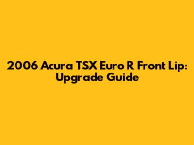 2006 Acura TSX Euro R Front Lip: Upgrade Guide