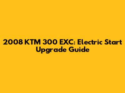2008 KTM 300 EXC: Electric Start Upgrade Guide