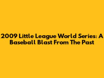 2009 Little League World Series: A Baseball Blast From The Past