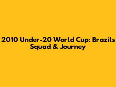 2010 Under-20 World Cup: Brazil's Squad & Journey