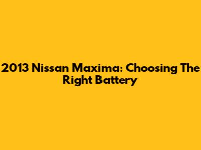 2013 Nissan Maxima: Choosing The Right Battery