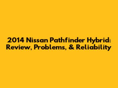 2014 Nissan Pathfinder Hybrid: Review, Problems, & Reliability