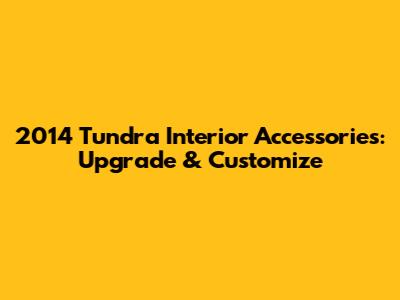 2014 Tundra Interior Accessories: Upgrade & Customize