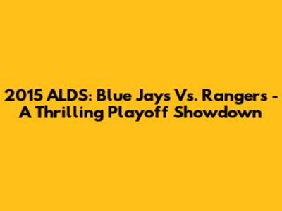 2015 ALDS: Blue Jays Vs. Rangers - A Thrilling Playoff Showdown