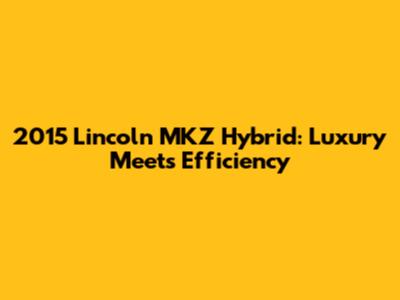 2015 Lincoln MKZ Hybrid: Luxury Meets Efficiency
