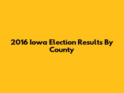 2016 Iowa Election Results By County