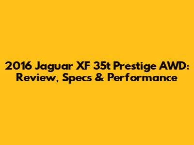 2016 Jaguar XF 35t Prestige AWD: Review, Specs & Performance