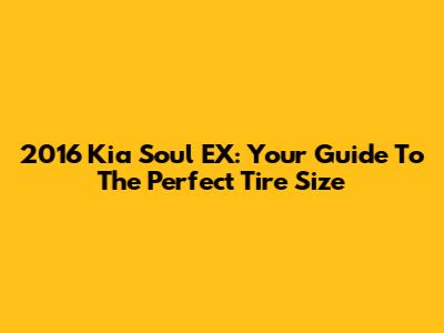2016 Kia Soul EX: Your Guide To The Perfect Tire Size